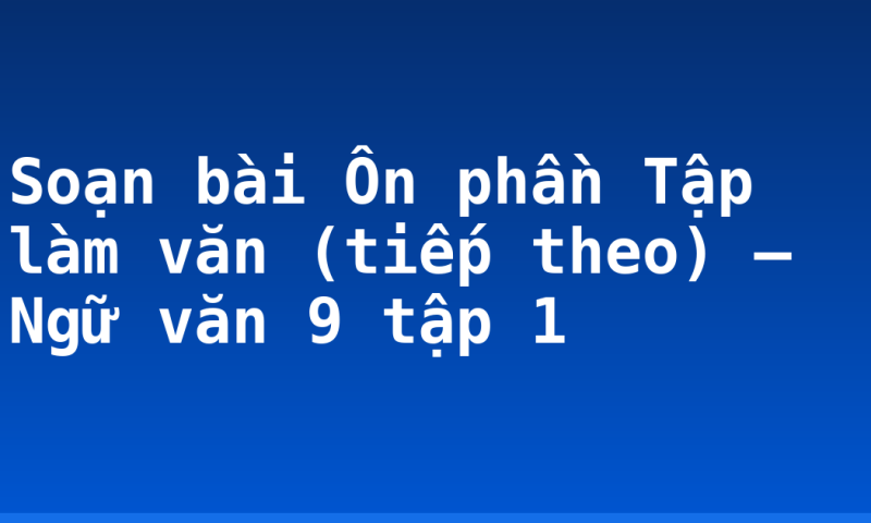 Soạn bài Ôn phần Tập làm văn (tiếp theo) – Ngữ văn 9 tập 1