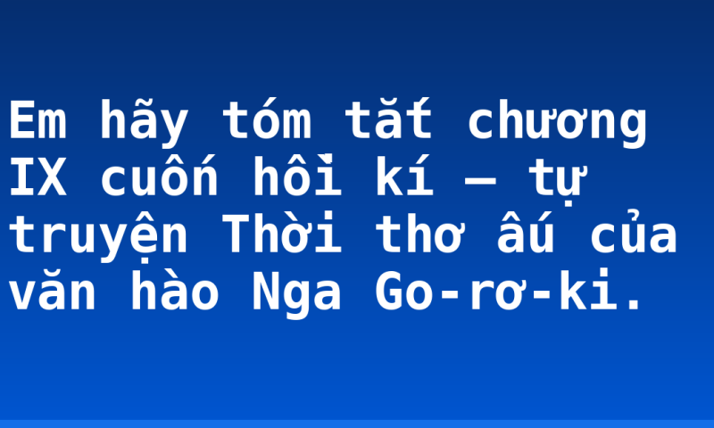 Em hãy tóm tắt chương IX cuốn hồi kí – tự truyện Thời thơ ấu của văn hào Nga Go-rơ-ki.