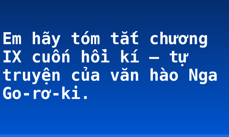 Em hãy tóm tắt chương IX cuốn hồi kí – tự truyện của văn hào Nga Go-rơ-ki.