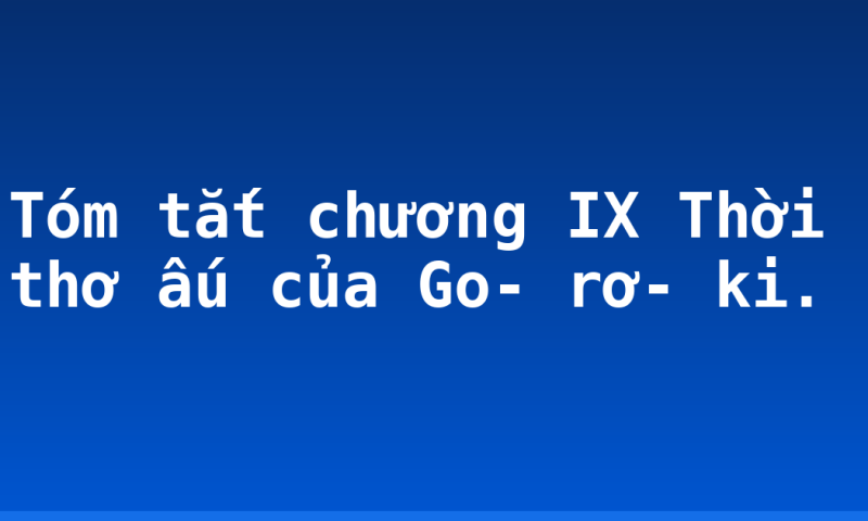 Tóm tắt chương IX Thời thơ ấu của Go- rơ- ki.