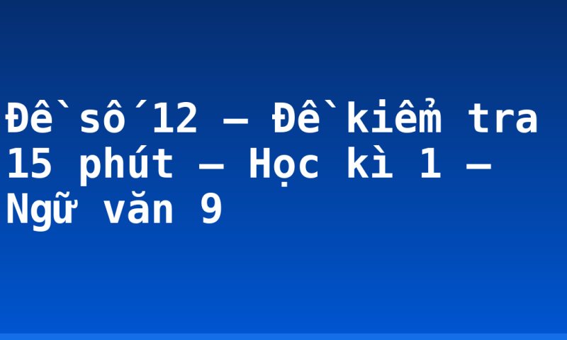 Đề số 12 – Đề kiểm tra 15 phút – Học kì 1 – Ngữ văn 9