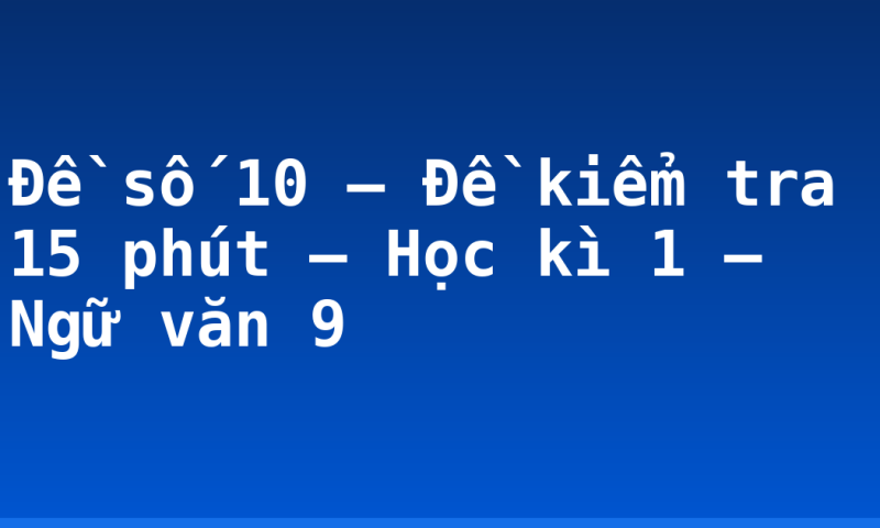 Đề số 10 – Đề kiểm tra 15 phút – Học kì 1 – Ngữ văn 9