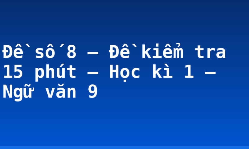 Đề số 8 – Đề kiểm tra 15 phút – Học kì 1 – Ngữ văn 9