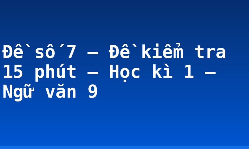 Đề số 7 – Đề kiểm tra 15 phút – Học kì 1 – Ngữ văn 9