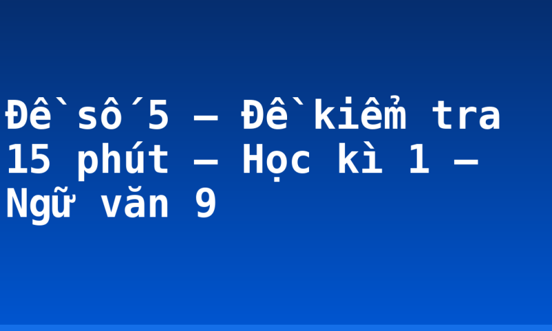 Đề số 5 – Đề kiểm tra 15 phút – Học kì 1 – Ngữ văn 9