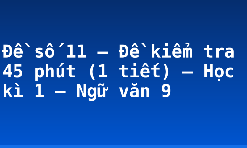 Đề số 11 – Đề kiểm tra 45 phút (1 tiết) – Học kì 1 – Ngữ văn 9