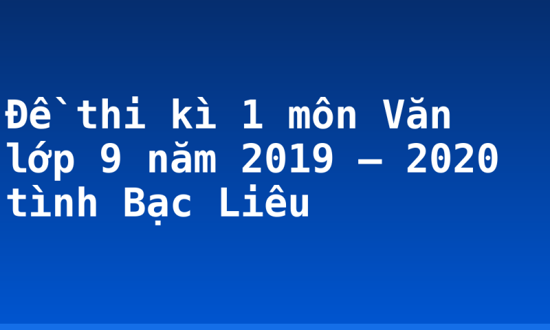Đề thi kì 1 môn Văn lớp 9 năm 2019 – 2020 tình Bạc Liêu