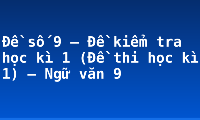Đề số 9 – Đề kiểm tra học kì 1 (Đề thi học kì 1) – Ngữ văn 9