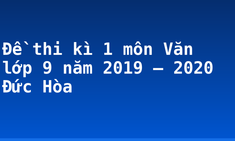 Đề thi kì 1 môn Văn lớp 9 năm 2019 – 2020 Đức Hòa