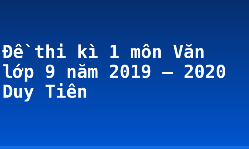 Đề thi kì 1 môn Văn lớp 9 năm 2019 – 2020 Duy Tiên