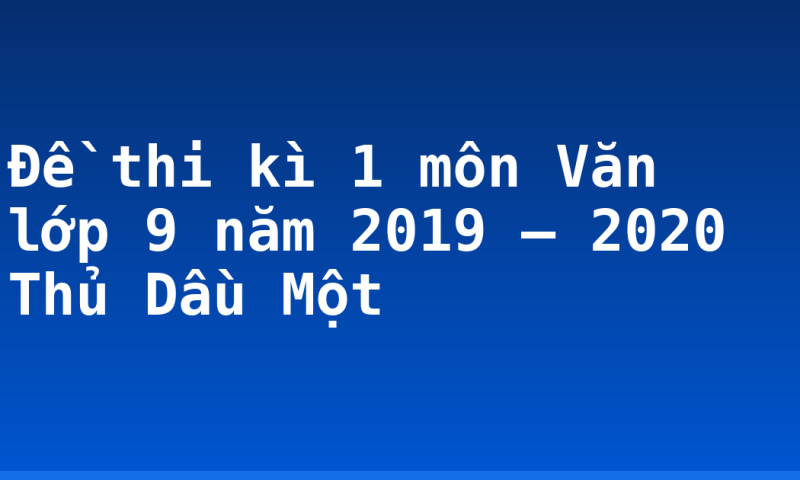Đề thi kì 1 môn Văn lớp 9 năm 2019 – 2020 Thủ Dầu Một