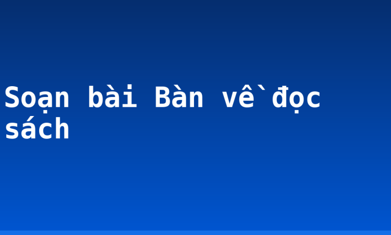 Soạn bài Bàn về đọc sách