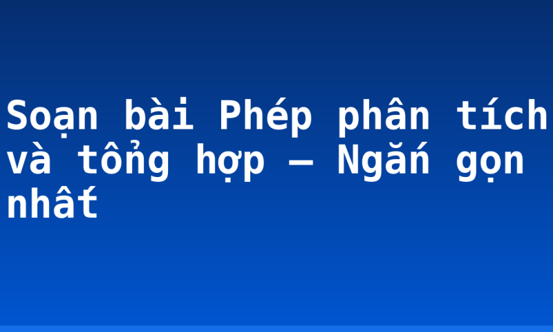 Soạn bài Phép phân tích và tổng hợp – Ngắn gọn nhất