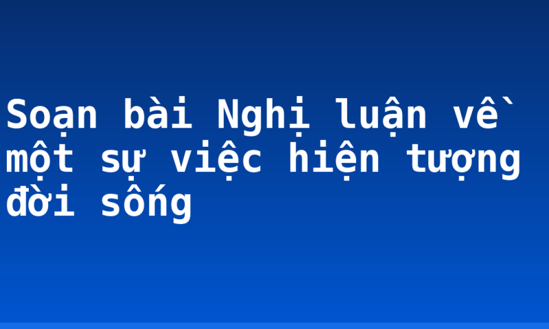 Soạn bài Nghị luận về một sự việc hiện tượng đời sống