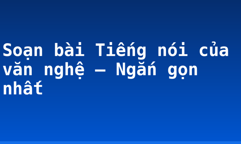 Soạn bài Tiếng nói của văn nghệ – Ngắn gọn nhất