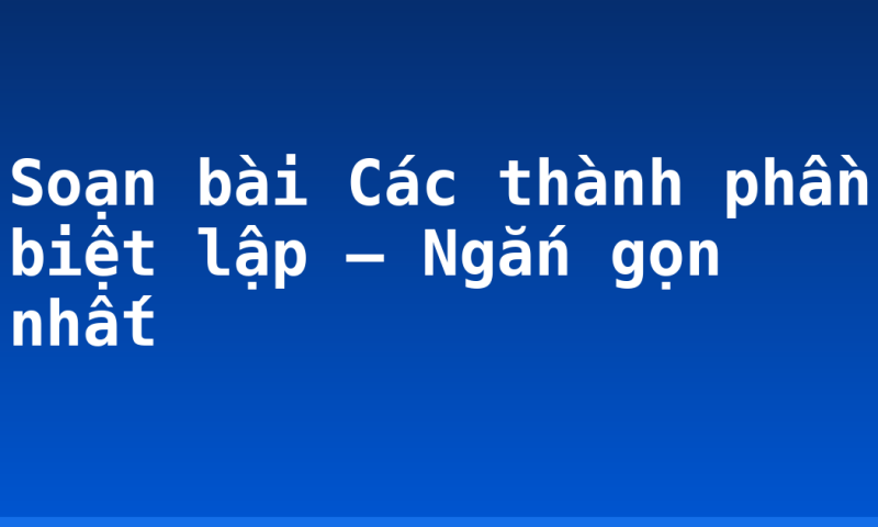 Soạn bài Các thành phần biệt lập – Ngắn gọn nhất
