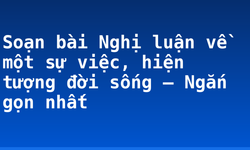 Soạn bài Nghị luận về một sự việc, hiện tượng đời sống – Ngắn gọn nhất