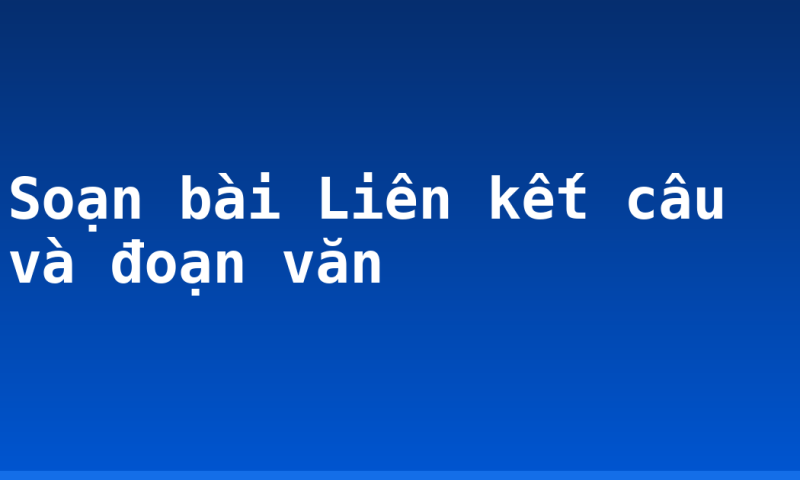 Soạn bài Liên kết câu và đoạn văn