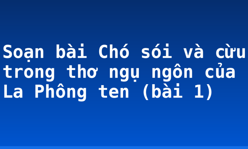 Soạn bài Chó sói và cừu trong thơ ngụ ngôn của La Phông ten (bài 1)