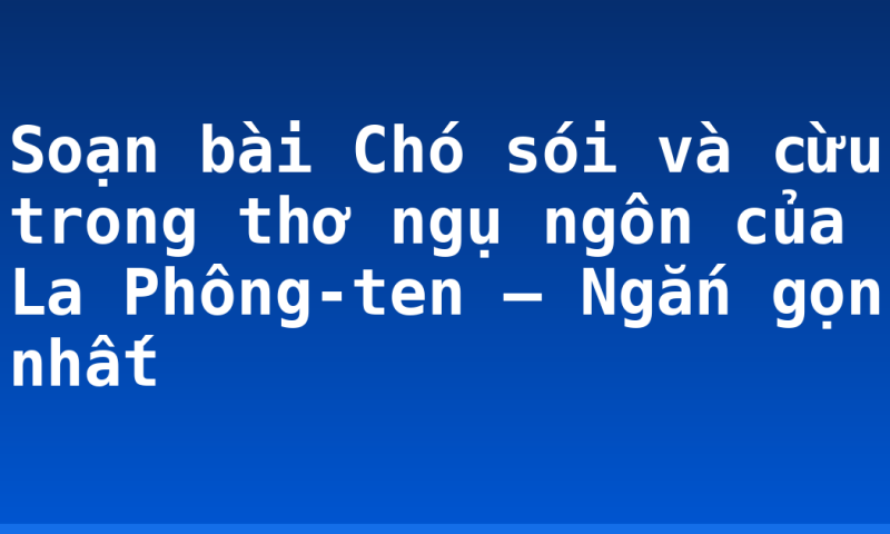 Soạn bài Chó sói và cừu trong thơ ngụ ngôn của La Phông-ten – Ngắn gọn nhất
