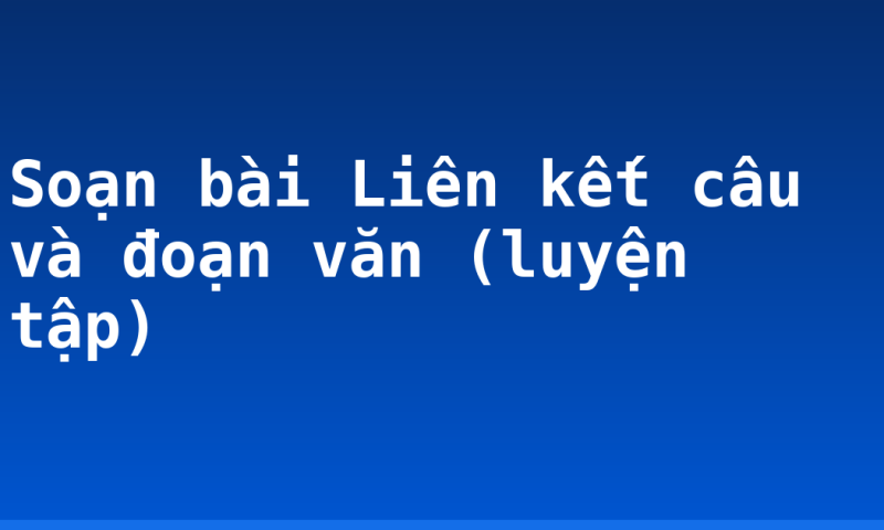 Soạn bài Liên kết câu và đoạn văn (luyện tập)