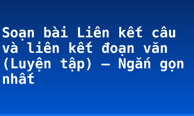 Soạn bài Liên kết câu và liên kết đoạn văn (Luyện tập) – Ngắn gọn nhất