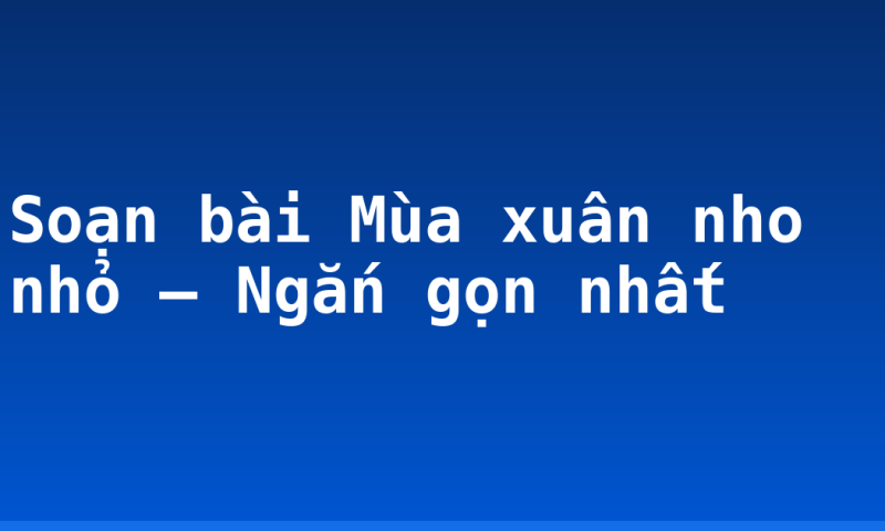 Soạn bài Mùa xuân nho nhỏ – Ngắn gọn nhất