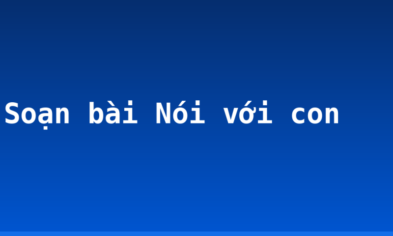 Soạn bài Nói với con