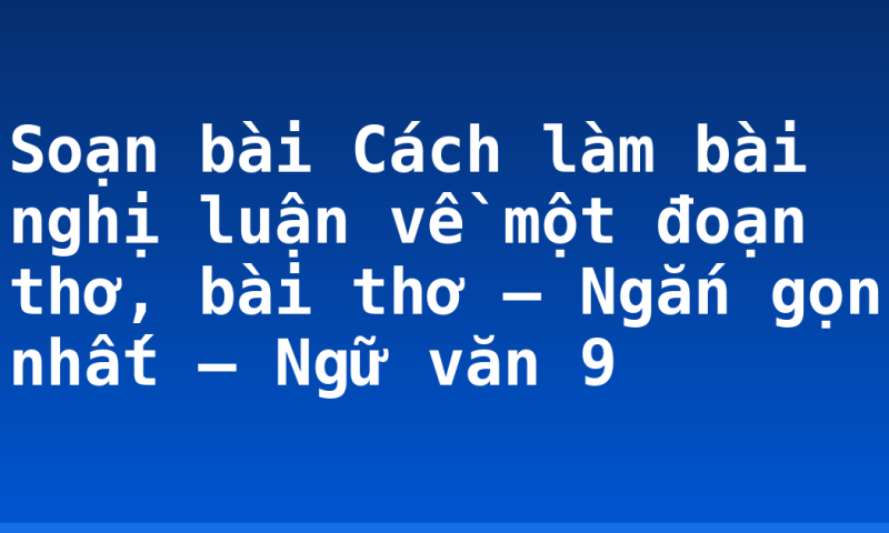 Soạn bài Cách làm bài nghị luận về một đoạn thơ, bài thơ – Ngắn gọn nhất – Ngữ văn 9