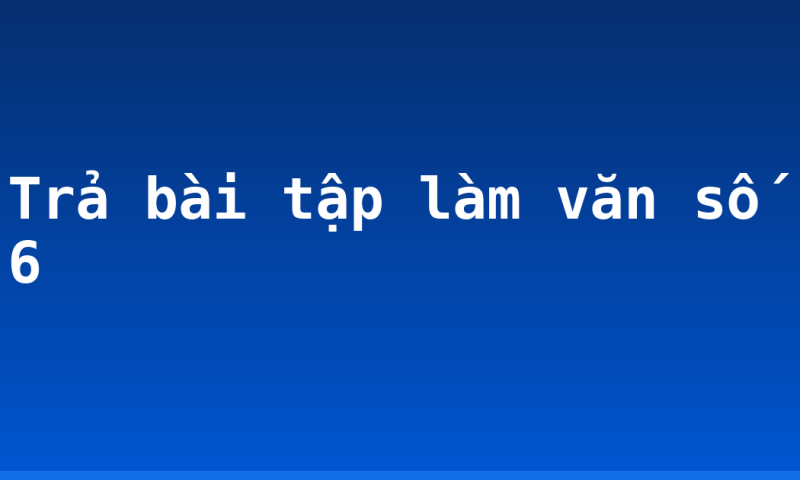 Trả bài tập làm văn số 6