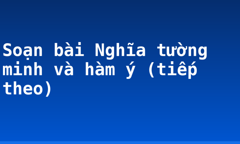 Soạn bài Nghĩa tường minh và hàm ý (tiếp theo)