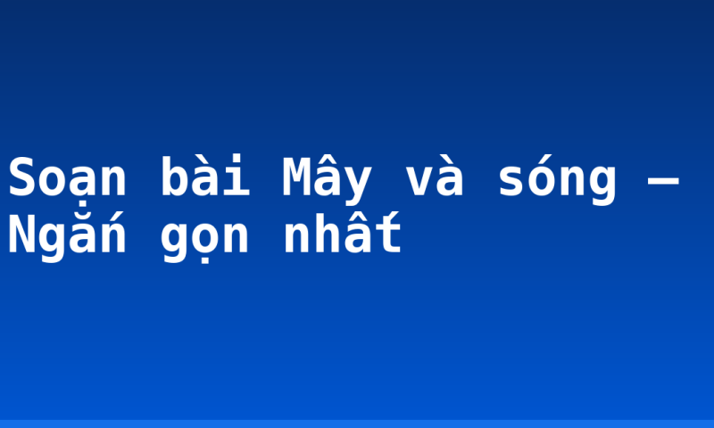 Soạn bài Mây và sóng – Ngắn gọn nhất