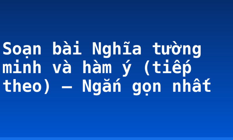 Soạn bài Nghĩa tường minh và hàm ý (tiếp theo) – Ngắn gọn nhất