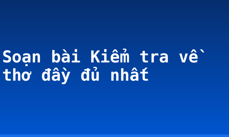 Soạn bài Kiểm tra về thơ đầy đủ nhất