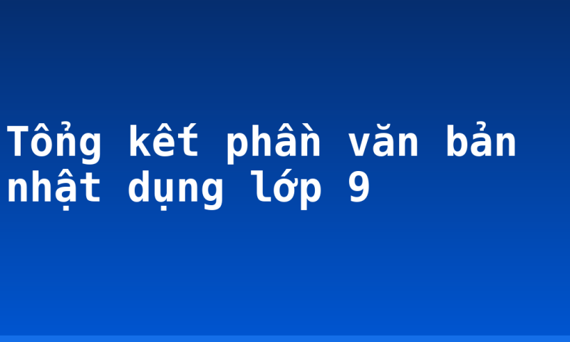 Tổng kết phần văn bản nhật dụng lớp 9