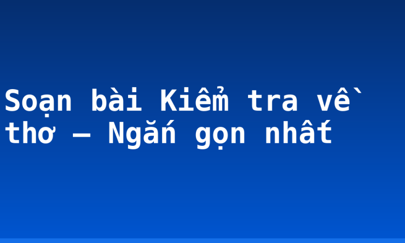 Soạn bài Kiểm tra về thơ – Ngắn gọn nhất