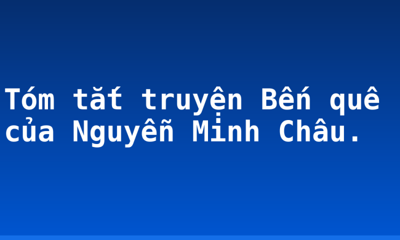 Tóm tắt truyện Bến quê của Nguyễn Minh Châu.