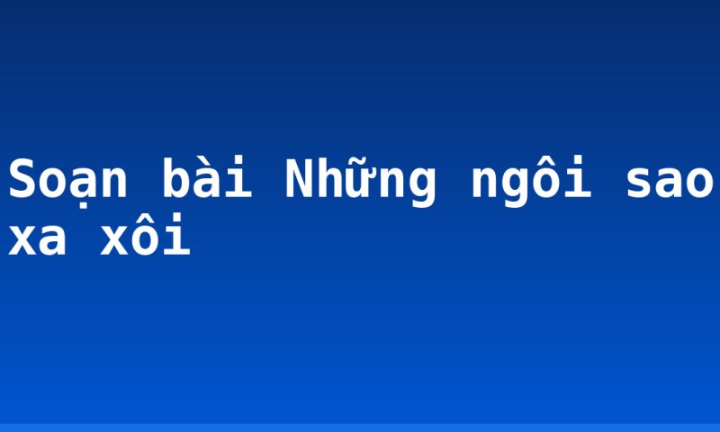 Soạn bài Những ngôi sao xa xôi