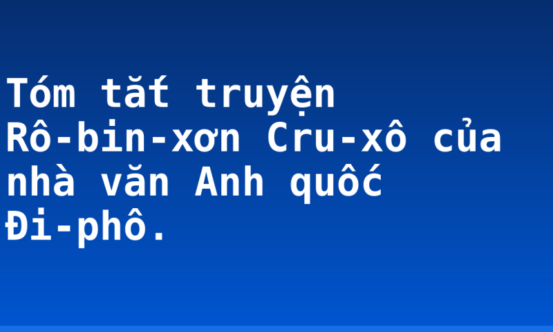 Tóm tắt truyện Rô-bin-xơn Cru-xô của nhà văn Anh quốc Đi-phô.