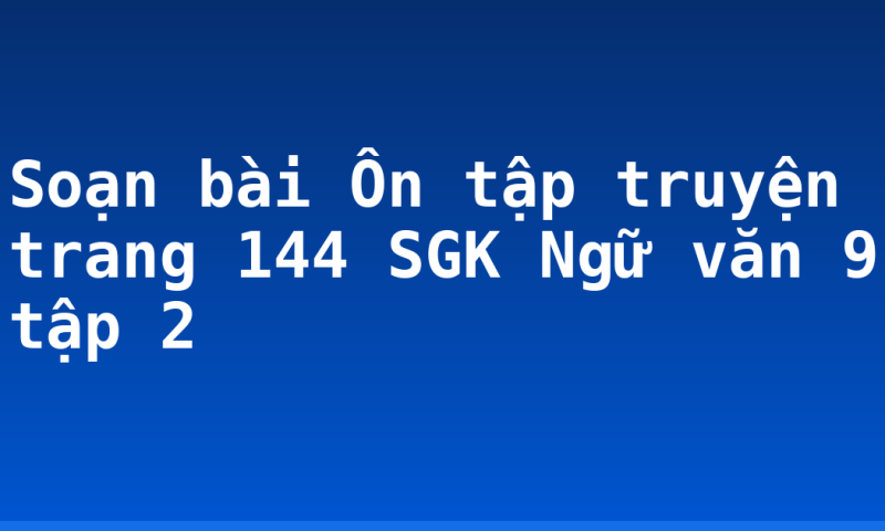 Soạn bài Ôn tập truyện trang 144 SGK Ngữ văn 9 tập 2