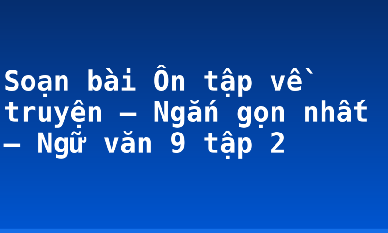Soạn bài Ôn tập về truyện – Ngắn gọn nhất – Ngữ văn 9 tập 2