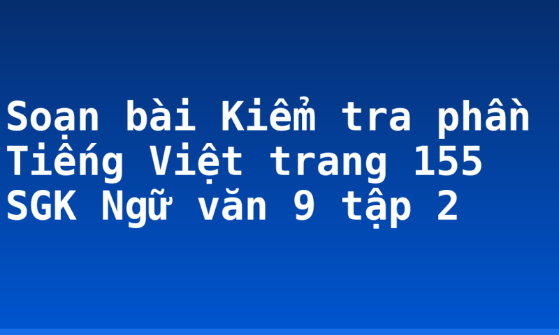 Soạn bài Kiểm tra phần Tiếng Việt trang 155 SGK Ngữ văn 9 tập 2