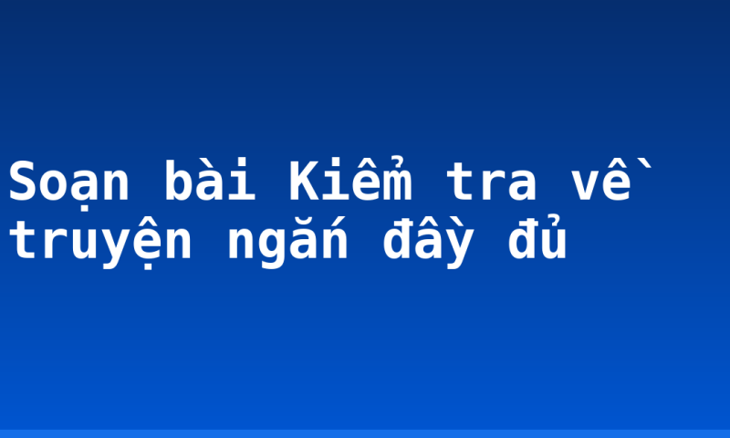 Soạn bài Kiểm tra về truyện ngắn đầy đủ