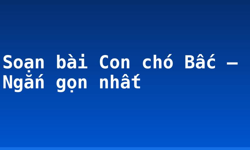 Soạn bài Con chó Bấc – Ngắn gọn nhất