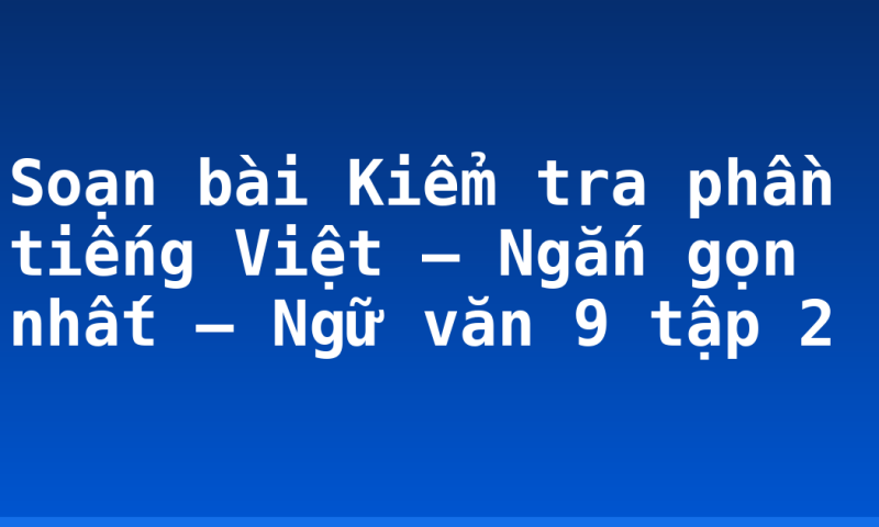 Soạn bài Kiểm tra phần tiếng Việt – Ngắn gọn nhất – Ngữ văn 9 tập 2