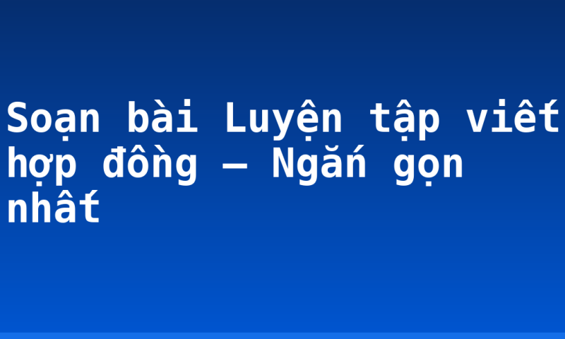 Soạn bài Luyện tập viết hợp đồng – Ngắn gọn nhất