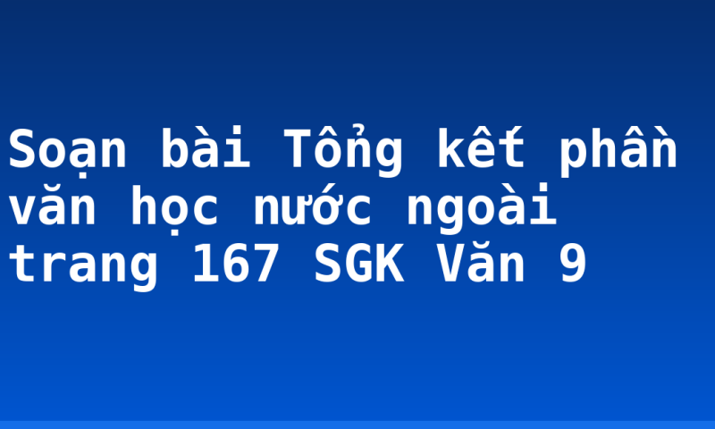 Soạn bài Tổng kết phần văn học nước ngoài trang 167 SGK Văn 9