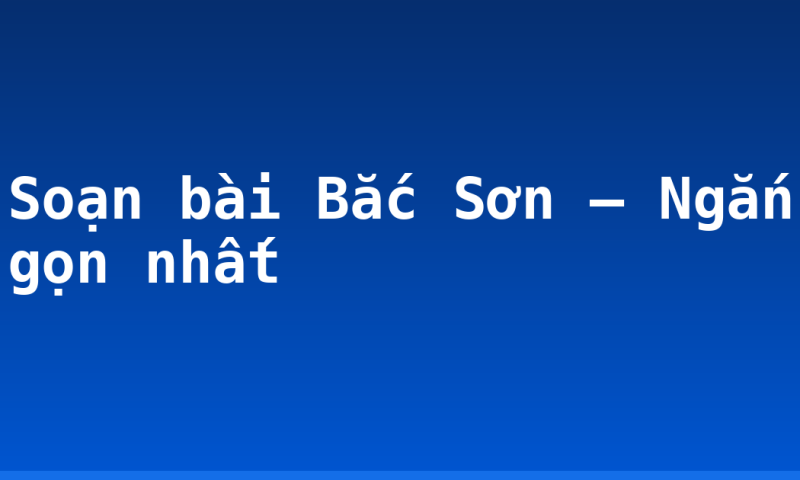 Soạn bài Bắc Sơn – Ngắn gọn nhất