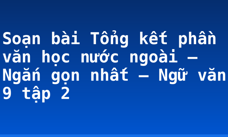 Soạn bài Tổng kết phần văn học nước ngoài – Ngắn gọn nhất – Ngữ văn 9 tập 2