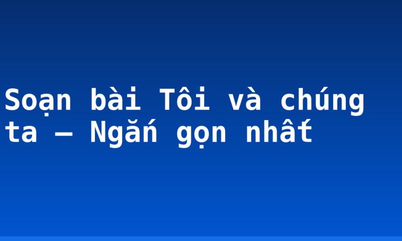 Soạn bài Tôi và chúng ta – Ngắn gọn nhất